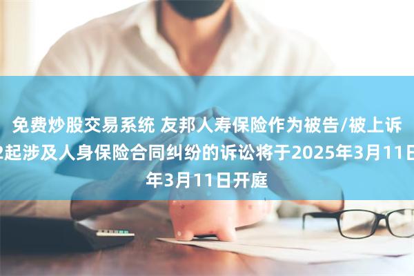 免费炒股交易系统 友邦人寿保险作为被告/被上诉人的2起涉及人身保险合同纠纷的诉讼将于2025年3月11日开庭