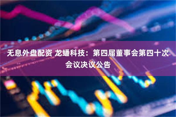 无息外盘配资 龙蟠科技：第四届董事会第四十次会议决议公告