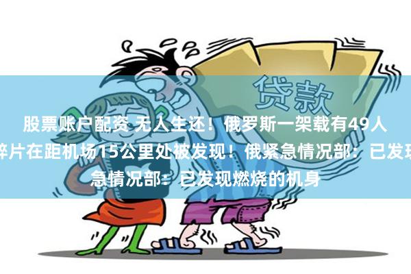 股票账户配资 无人生还！俄罗斯一架载有49人客机坠毁，碎片在距机场15公里处被发现！俄紧急情况部：已发现燃烧的机身
