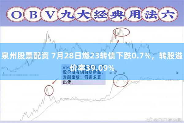 泉州股票配资 7月28日燃23转债下跌0.7%，转股溢价率39.09%