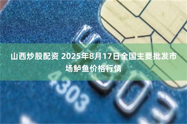 山西炒股配资 2025年8月17日全国主要批发市场鲈鱼价格行情