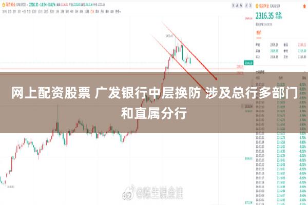 网上配资股票 广发银行中层换防 涉及总行多部门和直属分行