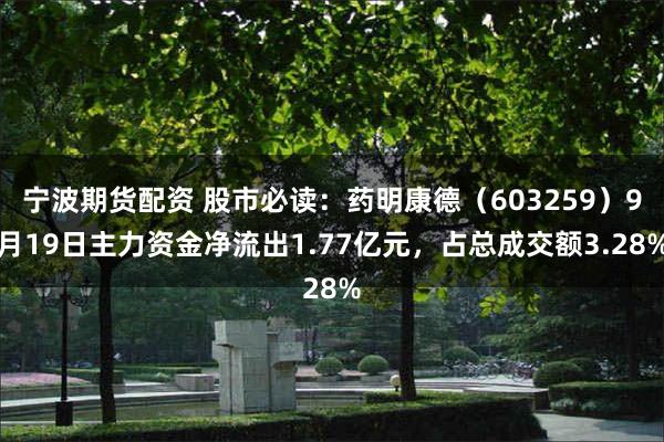 宁波期货配资 股市必读：药明康德（603259）9月19日主力资金净流出1.77亿元，占总成交额3.28%