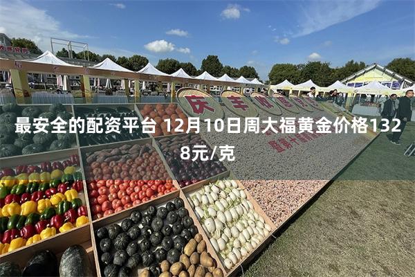 最安全的配资平台 12月10日周大福黄金价格1328元/克