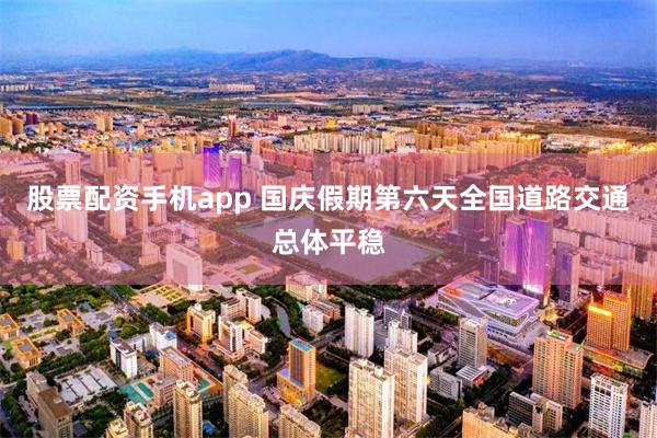 股票配资手机app 国庆假期第六天全国道路交通总体平稳