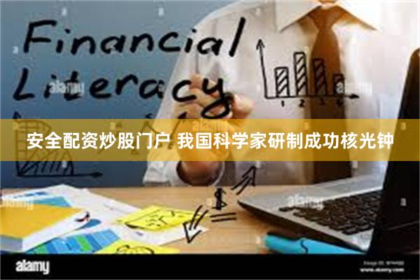 安全配资炒股门户 我国科学家研制成功核光钟