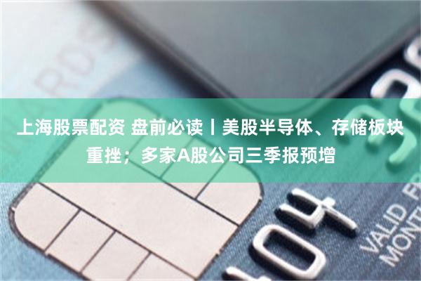 上海股票配资 盘前必读丨美股半导体、存储板块重挫；多家A股公司三季报预增
